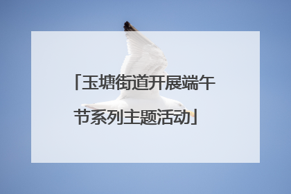 玉塘街道开展端午节系列主题活动
