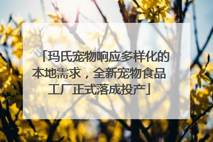 玛氏宠物响应多样化的本地需求，全新宠物食品工厂正式落成投产