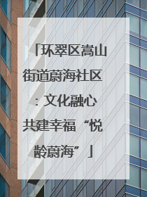 环翠区嵩山街道蔚海社区：文化融心 共建幸福“悦龄蔚海”