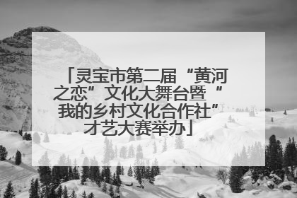 灵宝市第二届“黄河之恋”文化大舞台暨“我的乡村文化合作社”才艺大赛举办