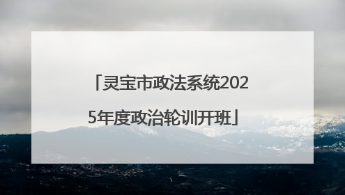 灵宝市政法系统2025年度政治轮训开班