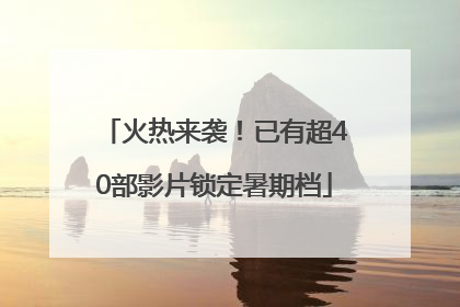 火热来袭！已有超40部影片锁定暑期档