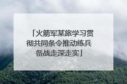 火箭军某旅学习贯彻共同条令推动练兵备战走深走实