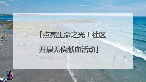 点亮生命之光！社区开展无偿献血活动