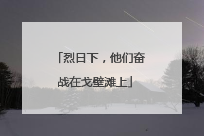 烈日下，他们奋战在戈壁滩上