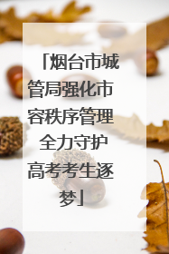 烟台市城管局强化市容秩序管理 全力守护高考考生逐梦