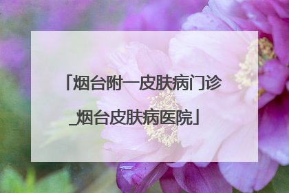 烟台附一皮肤病门诊_烟台皮肤病医院