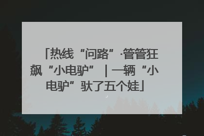 热线“问路”·管管狂飙“小电驴”｜一辆“小电驴”驮了五个娃