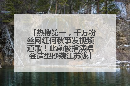 热搜第一，千万粉丝网红何秋亊发视频道歉！此前被指演唱会造型抄袭汪苏泷