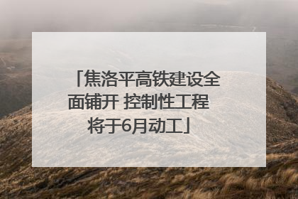 焦洛平高铁建设全面铺开 控制性工程将于6月动工