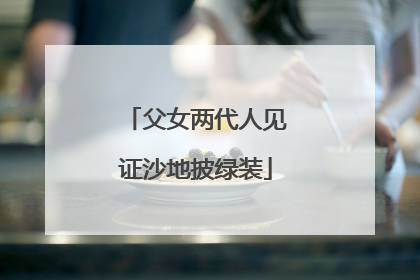 父女两代人见证沙地披绿装