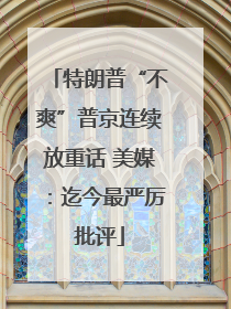 特朗普“不爽”普京连续放重话 美媒：迄今最严厉批评