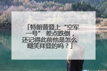 特朗普登上“空军一号” 差点跌倒，还记得此前他是怎么嘲笑拜登的吗？