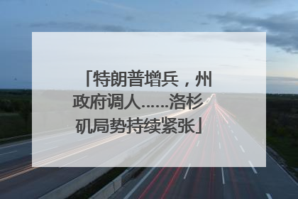 特朗普增兵，州政府调人……洛杉矶局势持续紧张