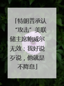 特朗普承认“攻击”美联储主席鲍威尔无效：我好说歹说，他就是不降息