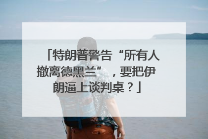 特朗普警告“所有人撤离德黑兰”，要把伊朗逼上谈判桌？