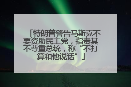 特朗普警告马斯克不要资助民主党，指责其不尊重总统，称“不打算和他说话”