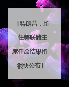 特朗普：新一任美联储主席任命结果将很快公布