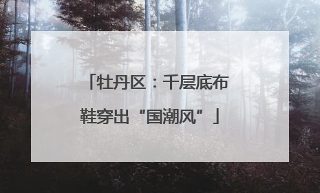 牡丹区：千层底布鞋穿出“国潮风”