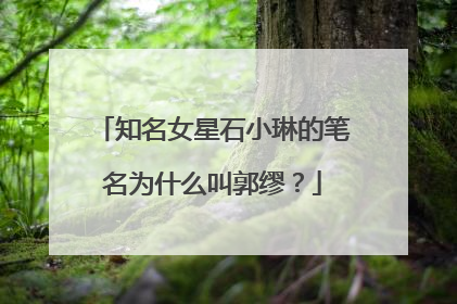 知名女星石小琳的笔名为什么叫郭缪？