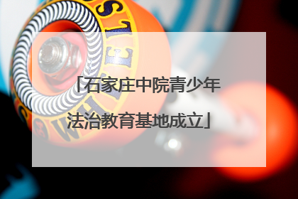 石家庄中院青少年法治教育基地成立