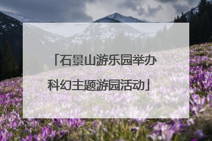 石景山游乐园举办科幻主题游园活动