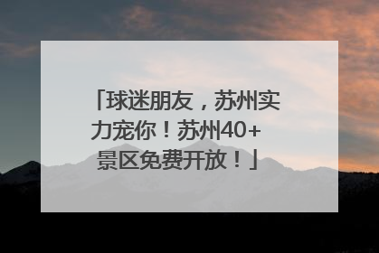 球迷朋友，苏州实力宠你！苏州40+景区免费开放！
