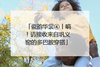 瓷韵华裳④丨嘀！请接收来自巩义窑的多巴胺穿搭