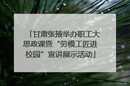 甘肃张掖举办职工大思政课暨“劳模工匠进校园”宣讲展示活动