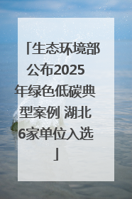 生态环境部公布2025年绿色低碳典型案例 湖北6家单位入选