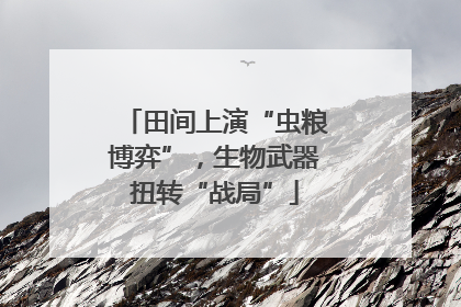 田间上演“虫粮博弈”，生物武器扭转“战局”