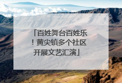 百姓舞台百姓乐！黄尖镇多个社区开展文艺汇演