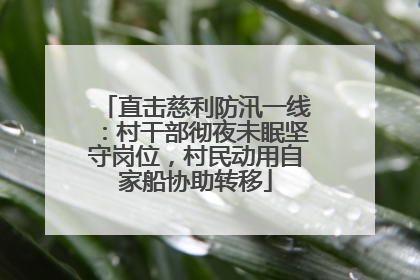 直击慈利防汛一线：村干部彻夜未眠坚守岗位，村民动用自家船协助转移