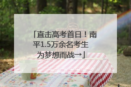 直击高考首日！南平1.5万余名考生为梦想而战→
