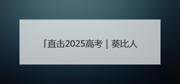 直击2025高考｜葵比人高！宿迁家长“花式送考”