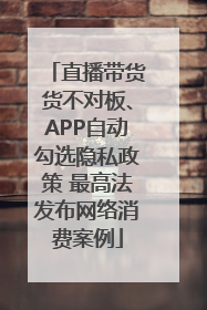 直播带货货不对板、APP自动勾选隐私政策 最高法发布网络消费案例
