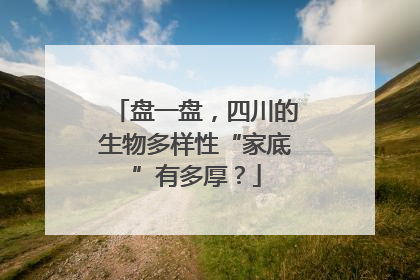 盘一盘，四川的生物多样性“家底”有多厚？
