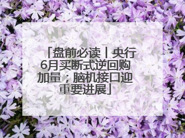 盘前必读丨央行6月买断式逆回购加量；脑机接口迎重要进展
