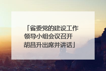 省委党的建设工作领导小组会议召开 胡昌升出席并讲话