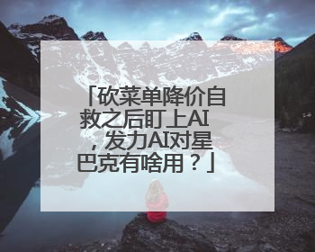 砍菜单降价自救之后盯上AI，发力AI对星巴克有啥用？