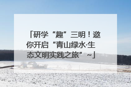 研学“趣”三明！邀你开启“青山绿水·生态文明实践之旅”~