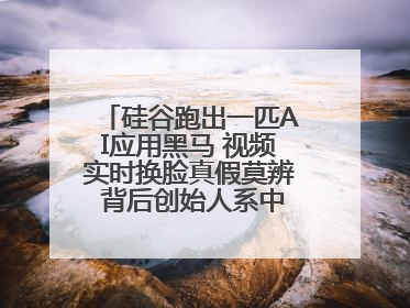 硅谷跑出一匹AI应用黑马 视频实时换脸真假莫辨 背后创始人系中国90后