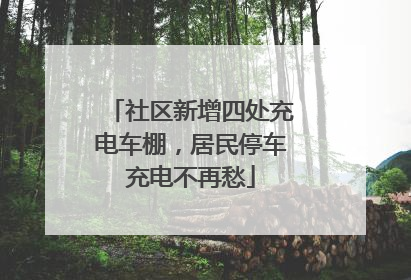 社区新增四处充电车棚，居民停车充电不再愁
