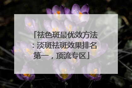 祛色斑最优效方法：淡斑祛斑效果排名第一，顶流专区