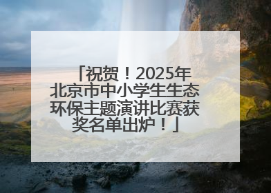 祝贺！2025年北京市中小学生生态环保主题演讲比赛获奖名单出炉！
