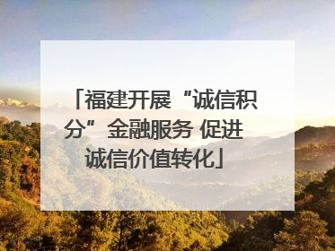 福建开展“诚信积分”金融服务 促进诚信价值转化