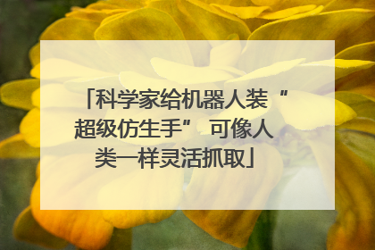 科学家给机器人装“超级仿生手” 可像人类一样灵活抓取