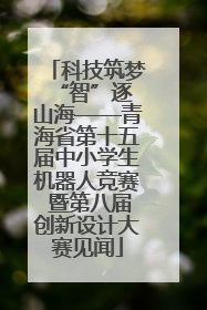科技筑梦 “智”逐山海——青海省第十五届中小学生机器人竞赛 暨第八届创新设计大赛见闻