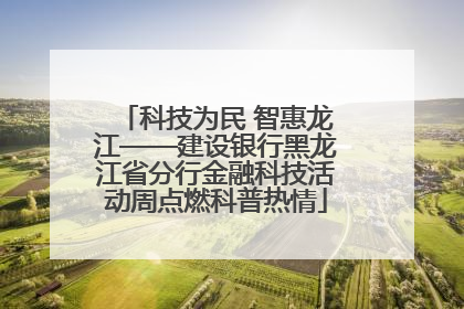 科技为民 智惠龙江——建设银行黑龙江省分行金融科技活动周点燃科普热情