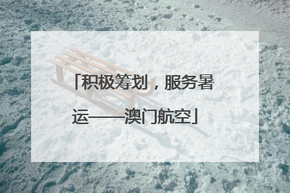 积极筹划，服务暑运——澳门航空